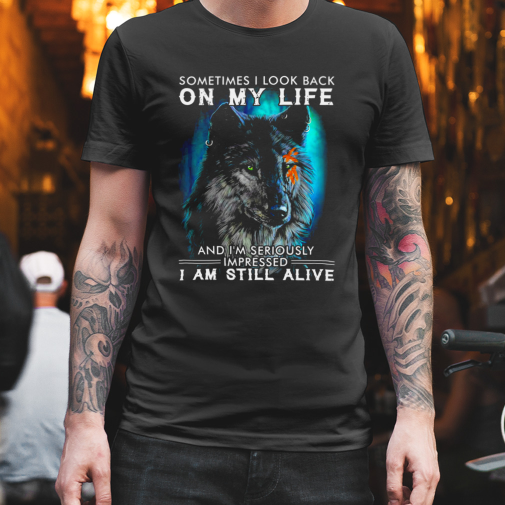 Wolf Sometimes I Look Back On My Life And I’M Seriously Impressed I Am Still Alive Shirt