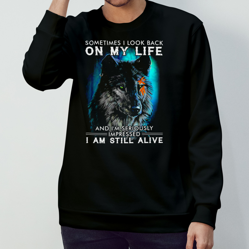 Wolf Sometimes I Look Back On My Life And I’M Seriously Impressed I Am Still Alive Shirt Wolf Sometimes I Look Back On My Life And I’M Seriously Impressed I Am Still Alive Shirt