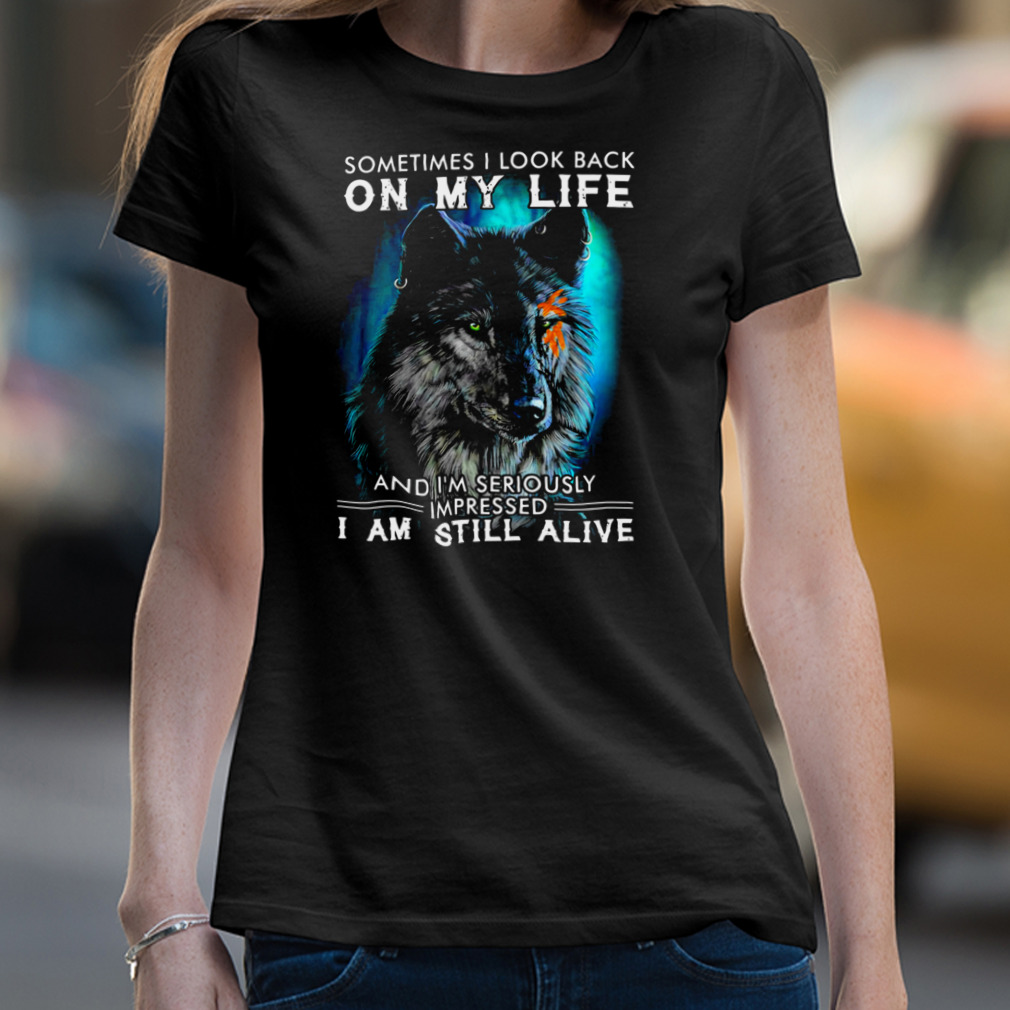 Wolf Sometimes I Look Back On My Life And I’M Seriously Impressed I Am Still Alive Shirt Wolf Sometimes I Look Back On My Life And I’M Seriously Impressed I Am Still Alive Shirt