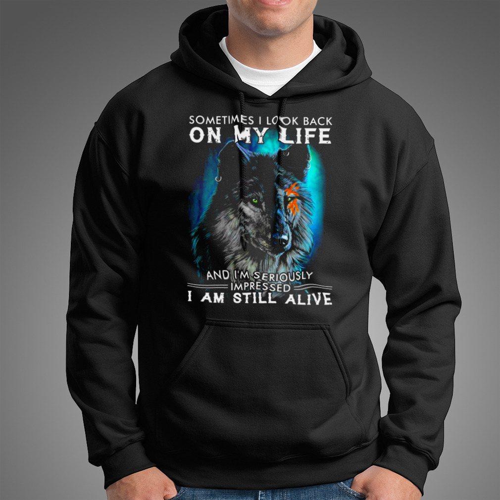Wolf Sometimes I Look Back On My Life And I’M Seriously Impressed I Am Still Alive Shirt
