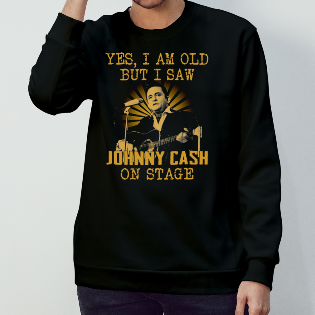 Yes I Am Old But I Saw Johnny Cash On Stage Shirt Yes I Am Old But I Saw Johnny Cash On Stage Shirt