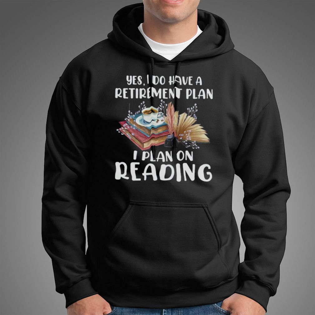 Yes I Do Have A Retirement Plan I Plan On Reading Books Shirt