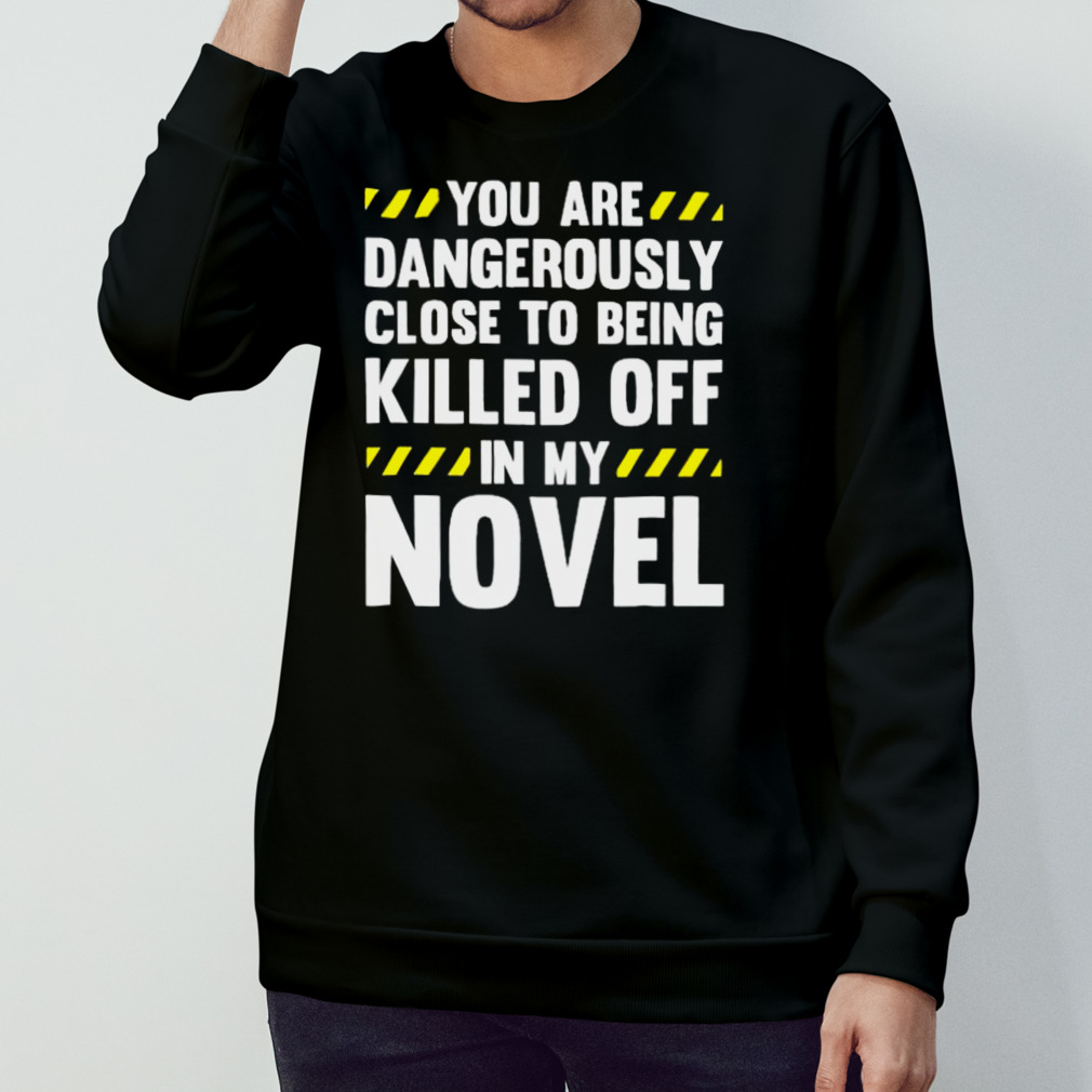 You Are Close To Being Killed Off In My Novel Shirt You Are Close To Being Killed Off In My Novel Shirt