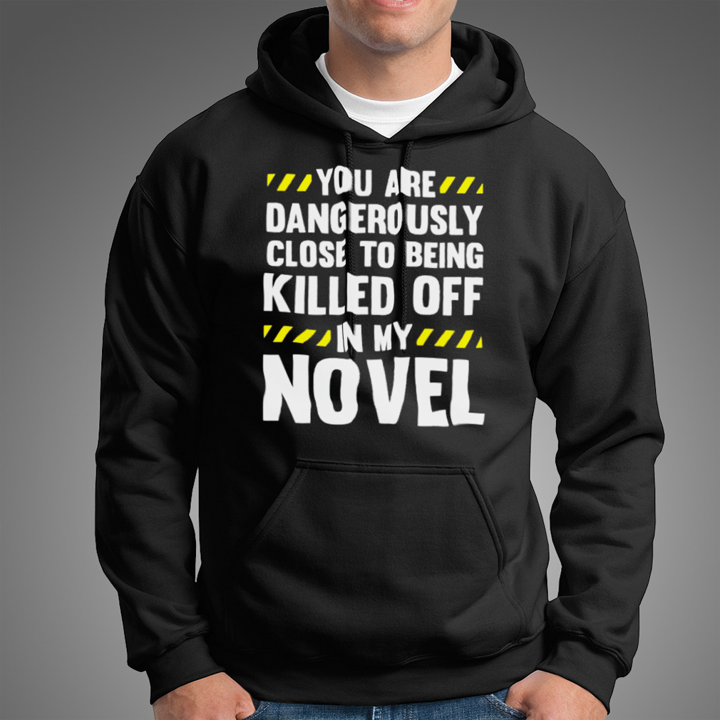 You Are Close To Being Killed Off In My Novel Shirt