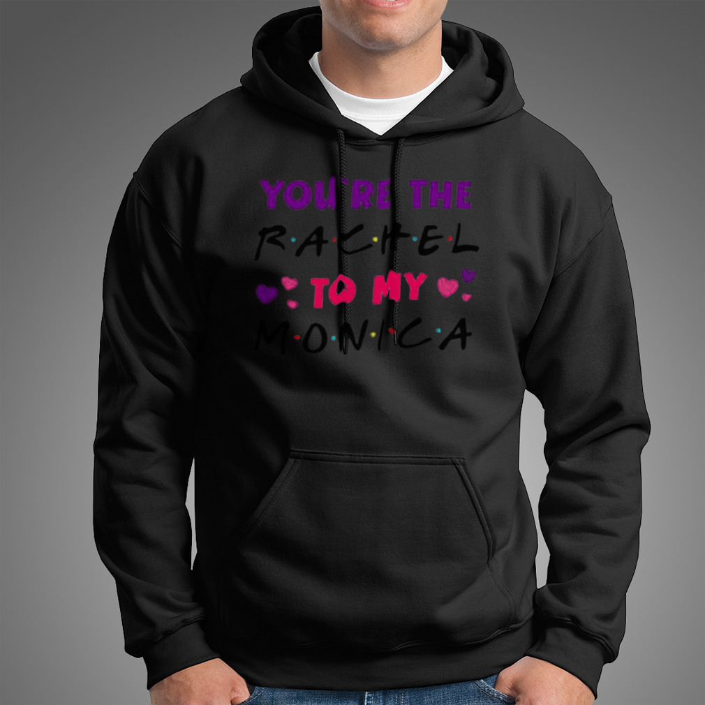 You’Re The Rachel To My Monica Shirt