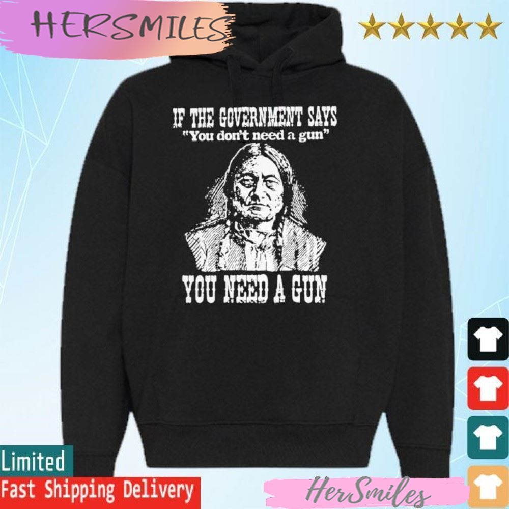 If the government says You don’t need a gun You need a gun memories T-shirt