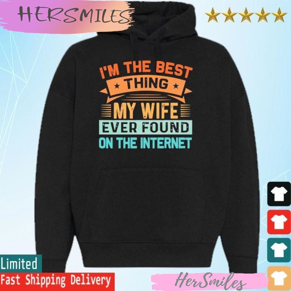 I’m The Best Thing My Wife Ever Found On The Internet T-shirt
