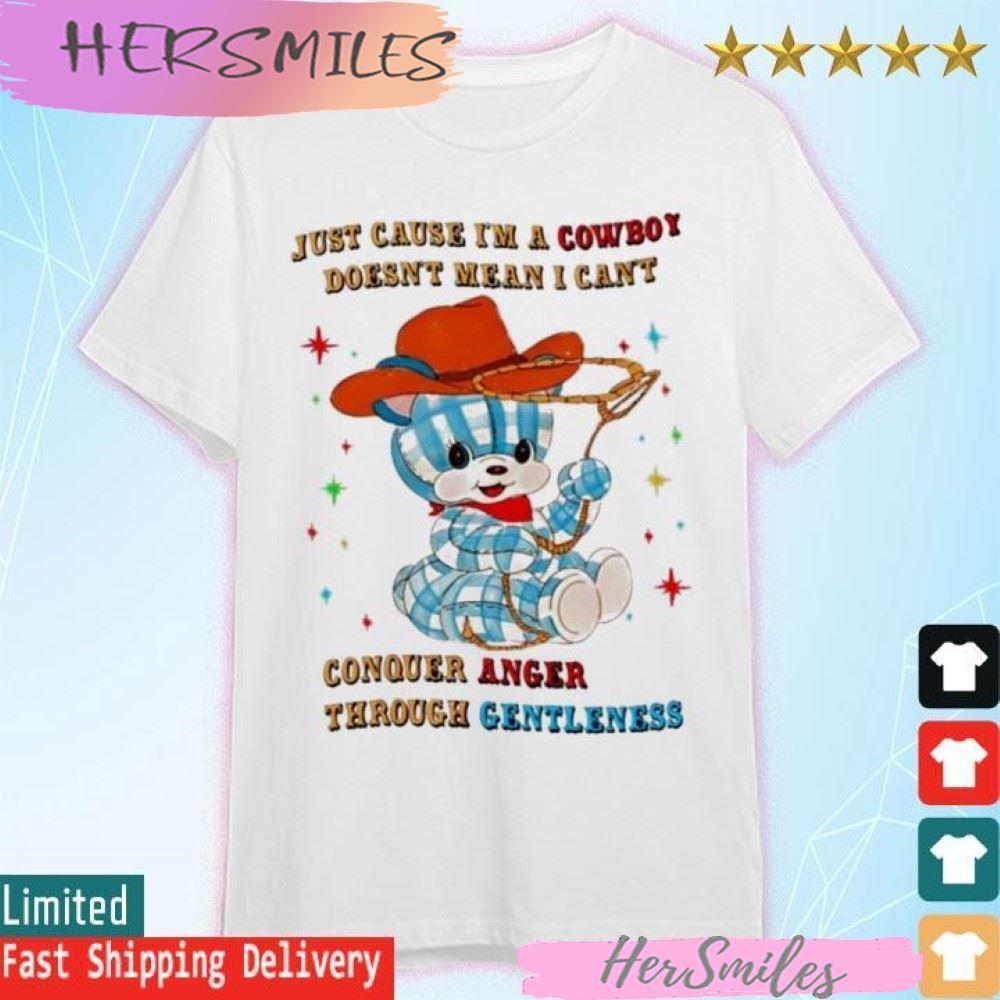 Just Cause I’m A Cowboy Doesn’t Mean I Can’t Conquer Anger Through Gentleness T-shirt