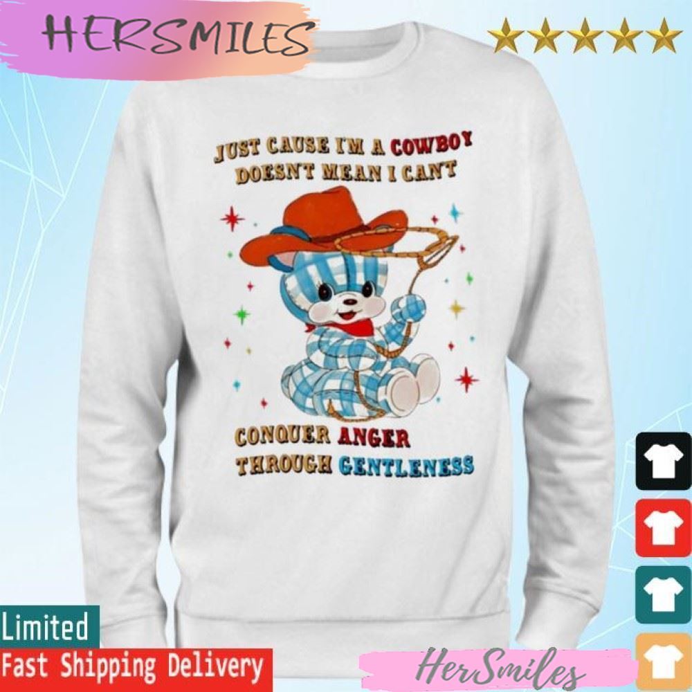 Just Cause I'm A Cowboy Doesn't Mean I Can't Conquer Anger Through Gentleness T-shirt Just Cause I'm A Cowboy Doesn't Mean I Can't Conquer Anger Through Gentleness T-shirt