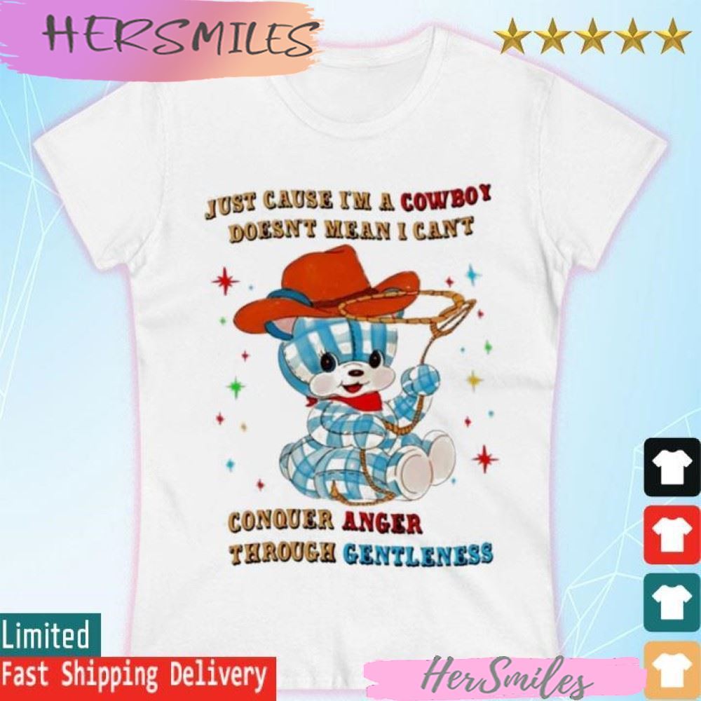 Just Cause I'm A Cowboy Doesn't Mean I Can't Conquer Anger Through Gentleness T-shirt Just Cause I'm A Cowboy Doesn't Mean I Can't Conquer Anger Through Gentleness T-shirt