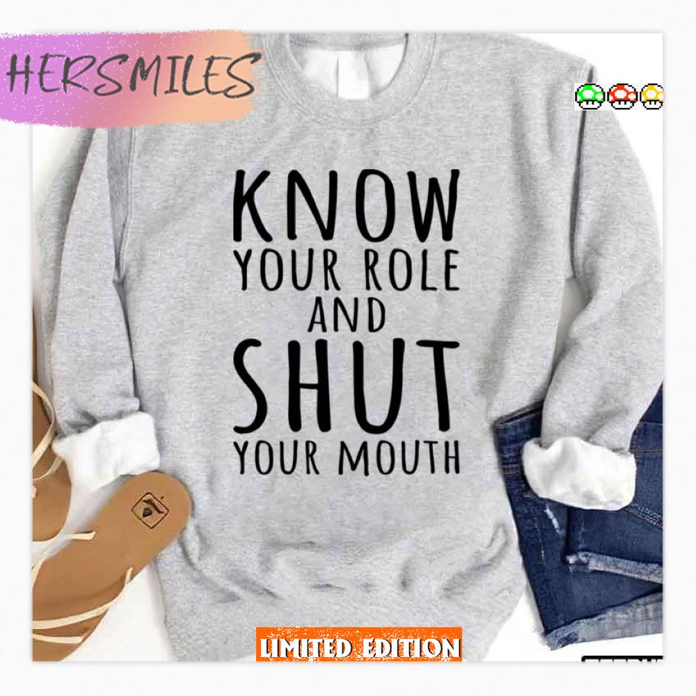 Know Your Role And Shut Your Mouth Funny  T-shirt