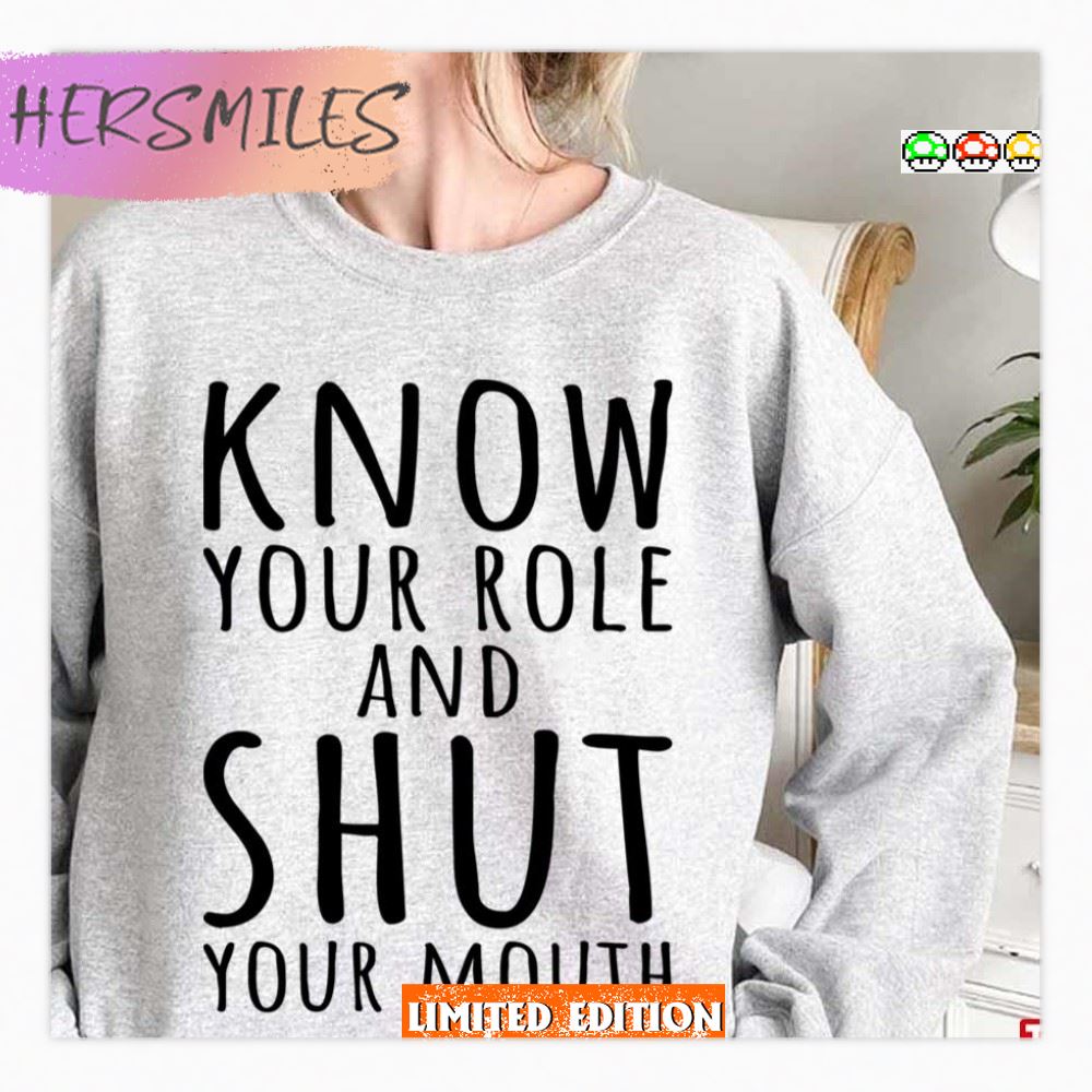 Know Your Role And Shut Your Mouth Funny  T-shirt