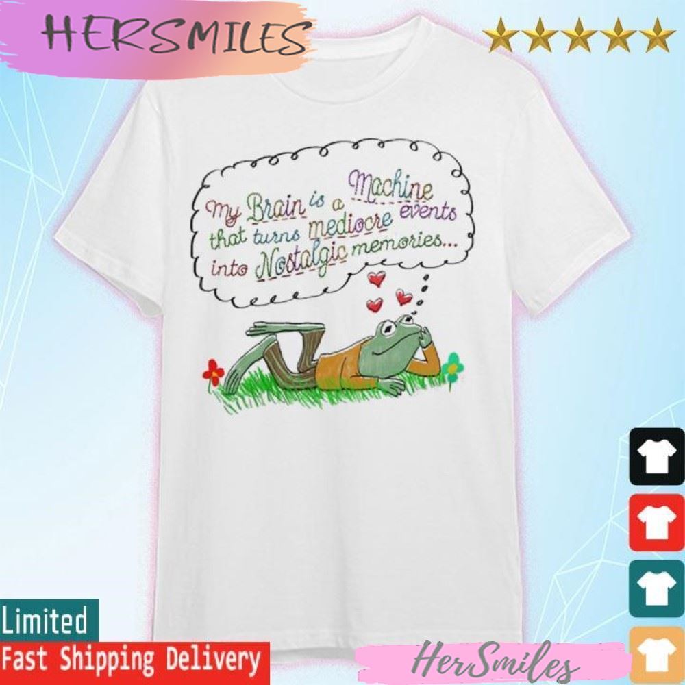 My brain is a machine that turns mediocre events in to nostalgic memories T-shirt