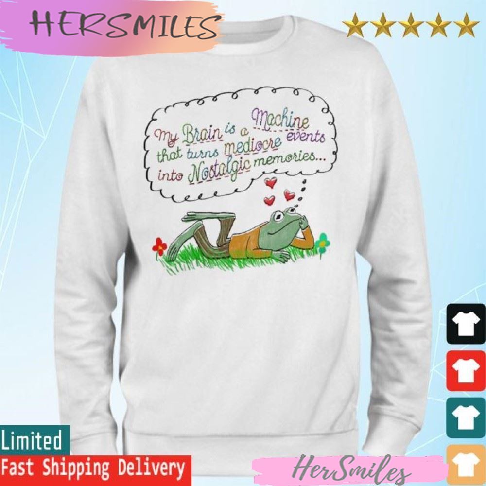 My brain is a machine that turns mediocre events in to nostalgic memories T-shirt My brain is a machine that turns mediocre events in to nostalgic memories T-shirt