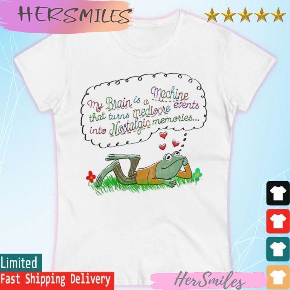 My brain is a machine that turns mediocre events in to nostalgic memories T-shirt My brain is a machine that turns mediocre events in to nostalgic memories T-shirt