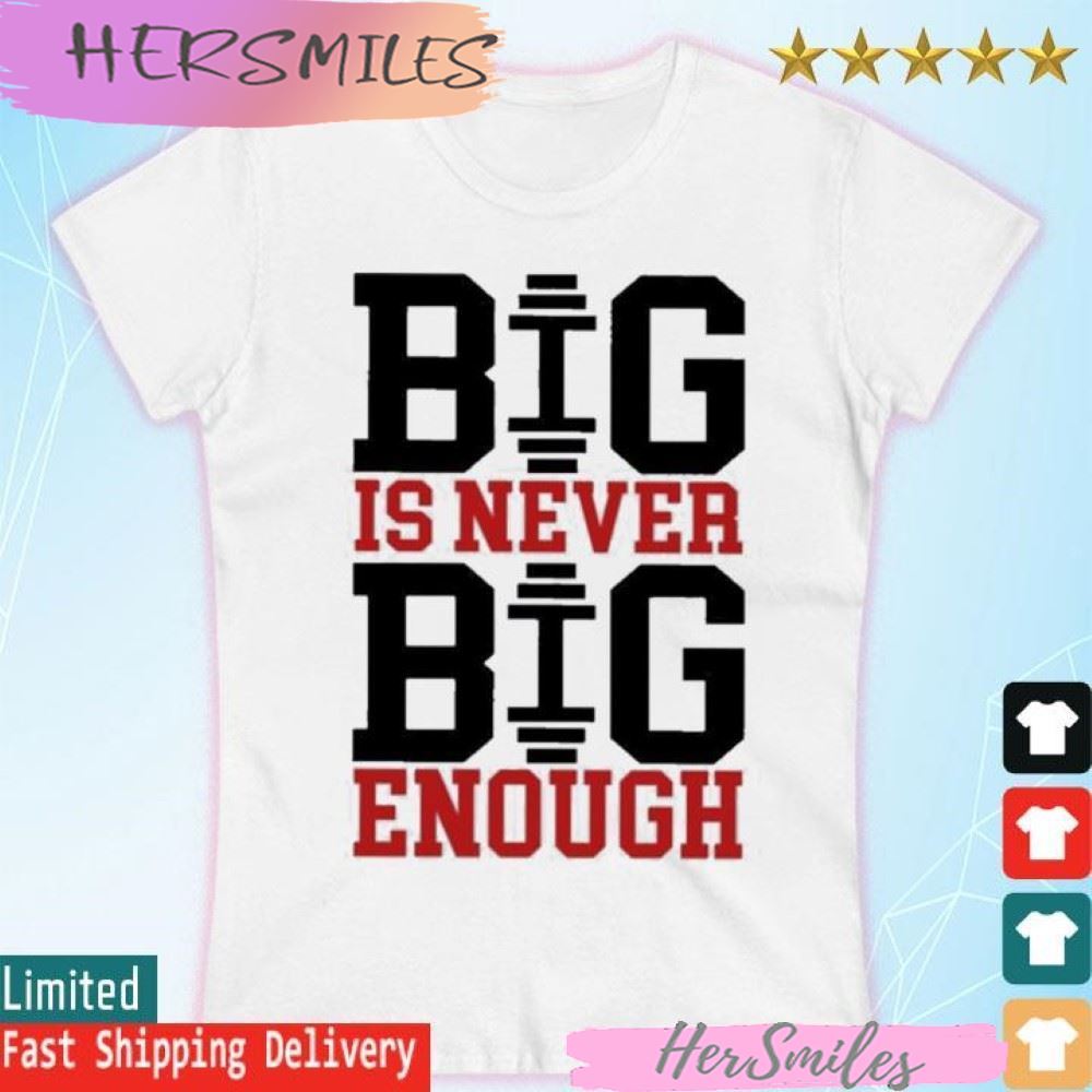 Official Big Is Never Big Enough T-shirt Official Big Is Never Big Enough T-shirt