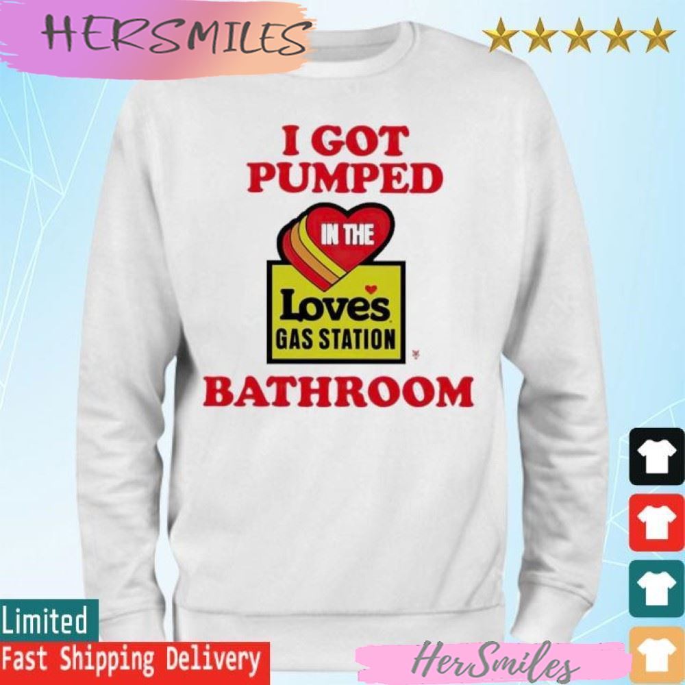 Official I Got Pumped In The Loves Gas Station Bathroom T-shirt Official I Got Pumped In The Loves Gas Station Bathroom T-shirt