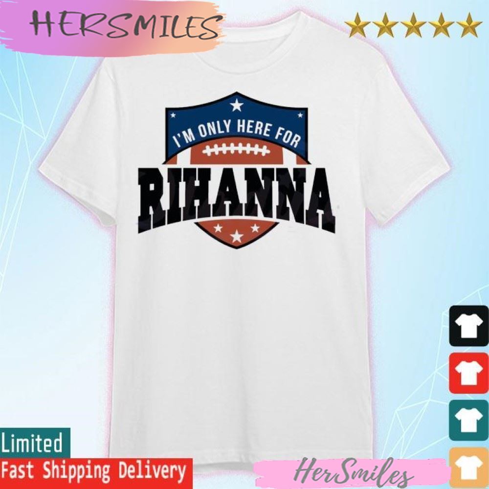 Rihanna Super Bowl 2023 I’m Only Here For Rihanna T-shirt