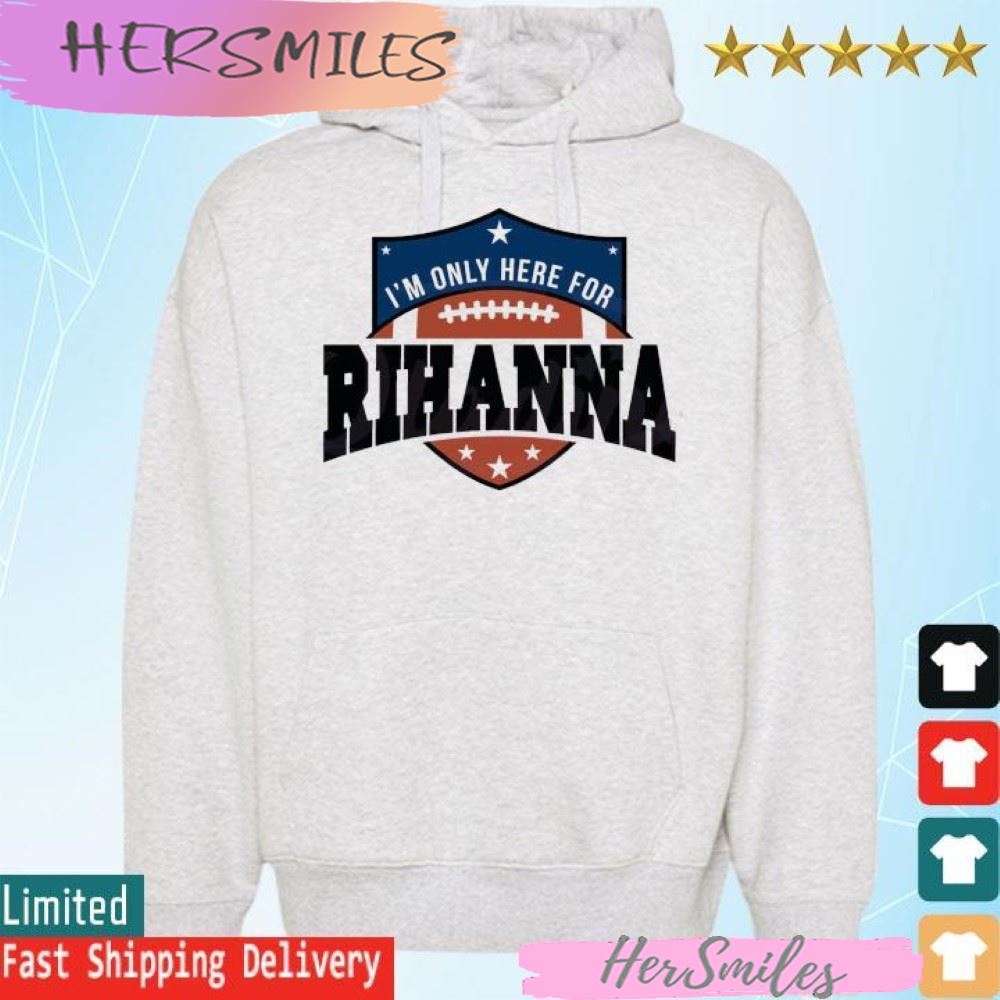 Rihanna Super Bowl 2023 I’m Only Here For Rihanna T-shirt