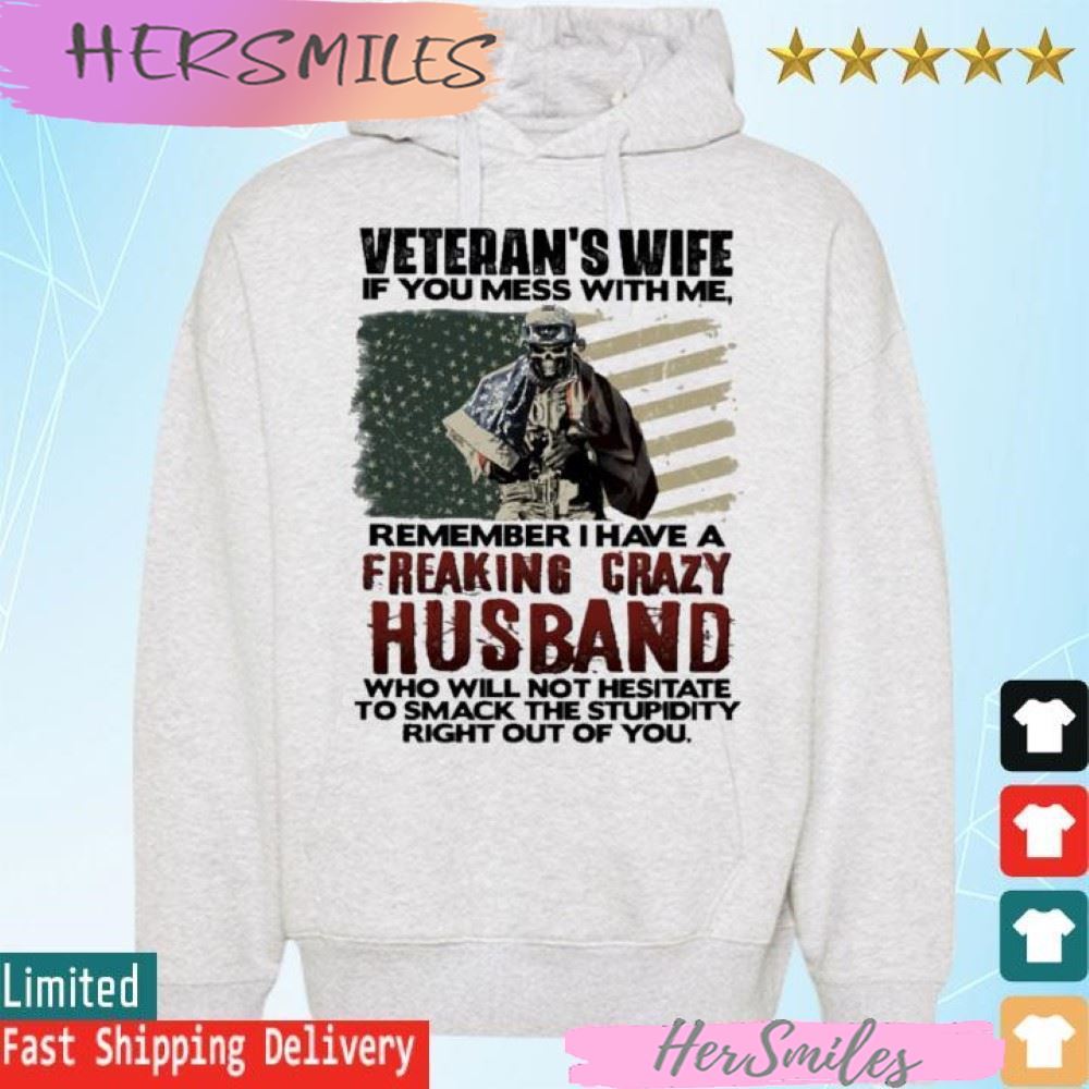 Veteran’s wife if you mess with me remember I have a freaking crazy Husband T-shirt