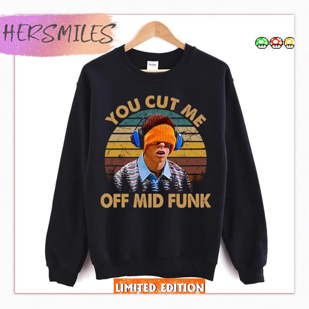 You Cut Me Off Mid Funk Freaks And Geeks T-Shirt