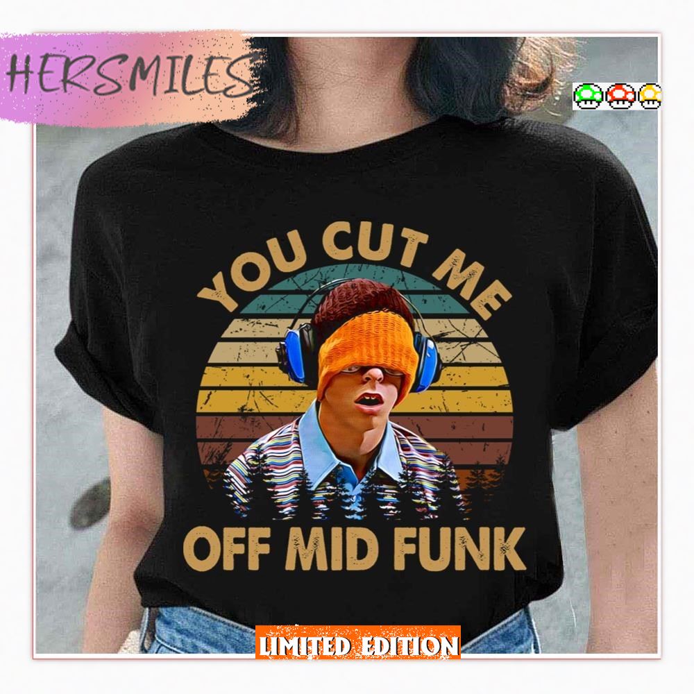 You Cut Me Off Mid Funk Freaks And Geeks T-Shirt