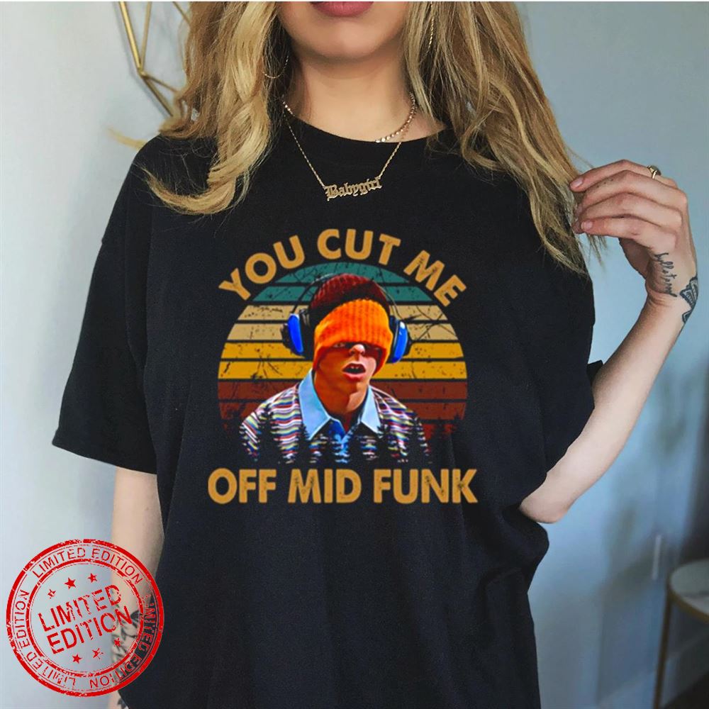 You Cut Me Off Mid Funk Freaks And Geeks T-Shirt You Cut Me Off Mid Funk Freaks And Geeks T-Shirt