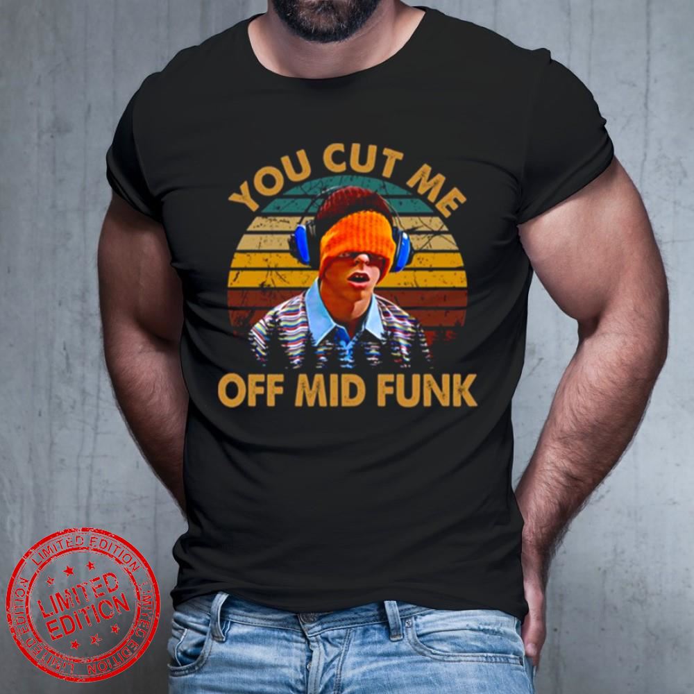 You Cut Me Off Mid Funk Freaks And Geeks T-Shirt You Cut Me Off Mid Funk Freaks And Geeks T-Shirt