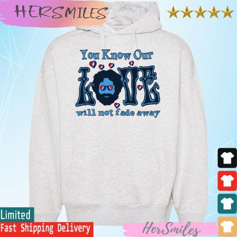 You know our will not fade away T-shirt
