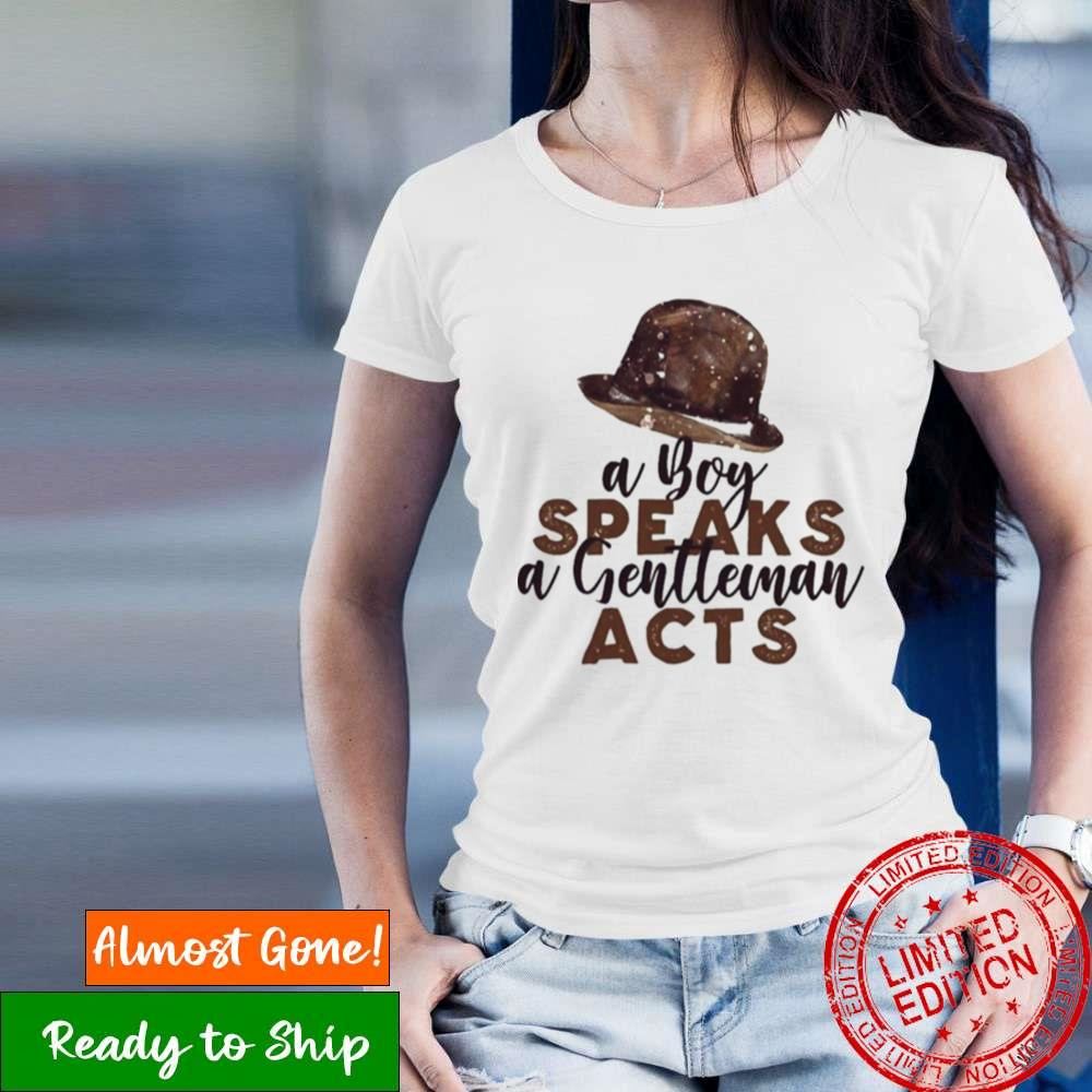 A Boy Speaks A Gentleman Acts Shirt