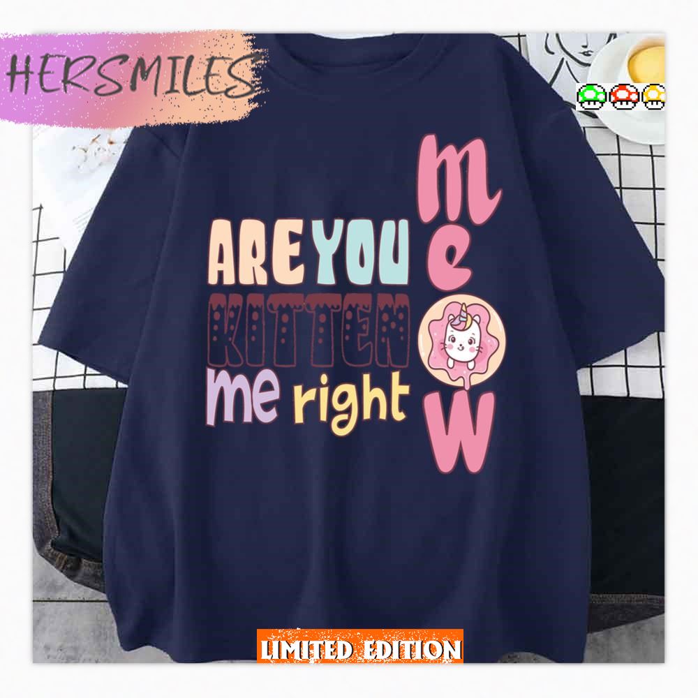 Are You Kitten Me Right Meow Shirt