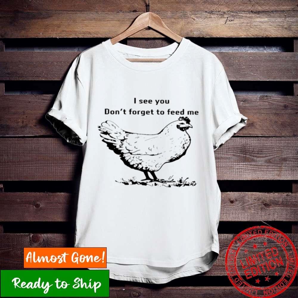 Chicken I See You Don’T Forget To Feed Me Shirt