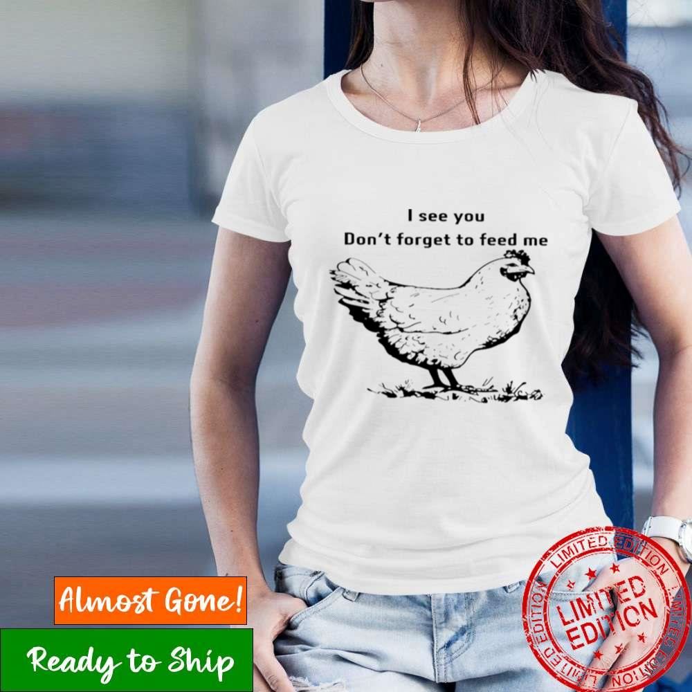 Chicken I See You Don’T Forget To Feed Me Shirt