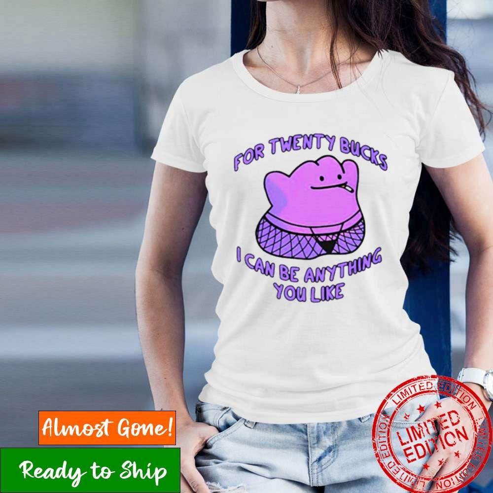 For Twenty Bucks I Can Be Anything You Like Shirt