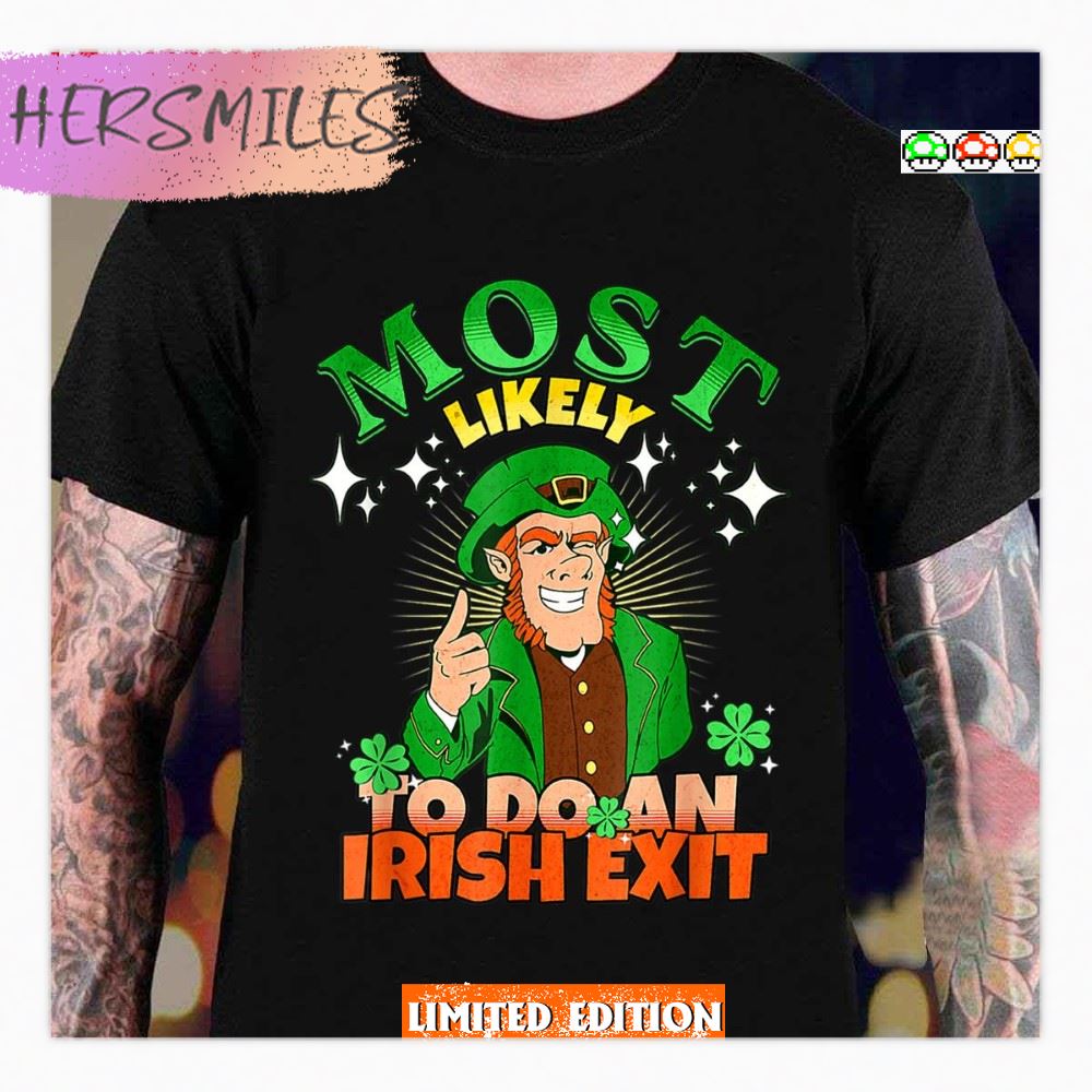 Most Likely To Do An Irish Exit Happy Saint Patrick’s Day Shirt