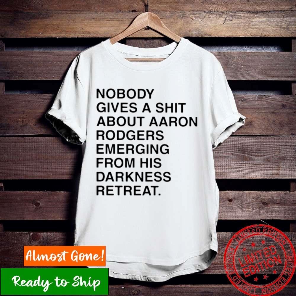 Nobody Gives A Shirt About Aaron Rodgers Emerging From His Darkness Retreat Shirt