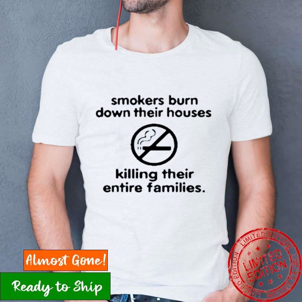 Smokers Burn Down Their Houses Killing Their Entire Families Shirt Smokers Burn Down Their Houses Killing Their Entire Families Shirt