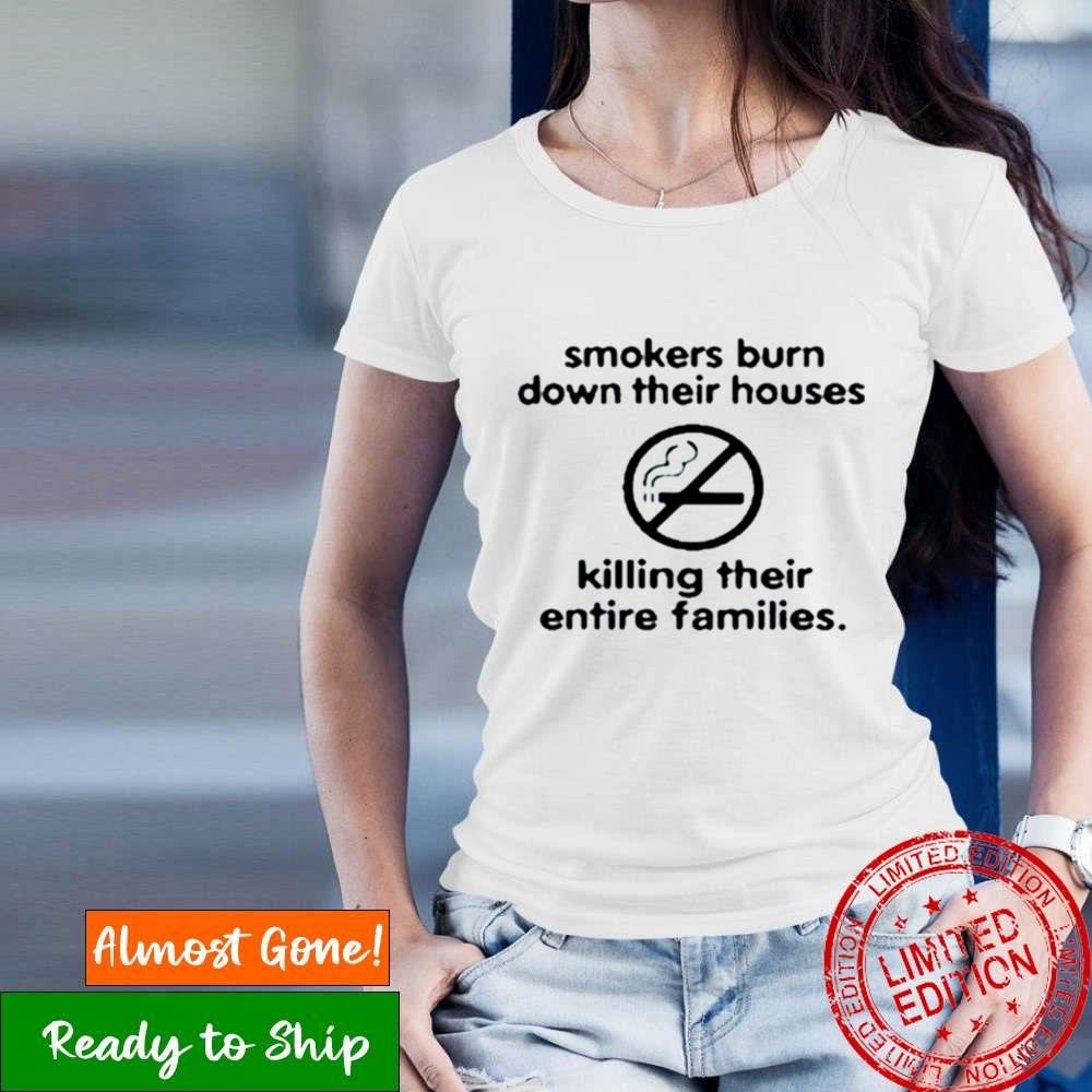 Smokers Burn Down Their Houses Killing Their Entire Families Shirt