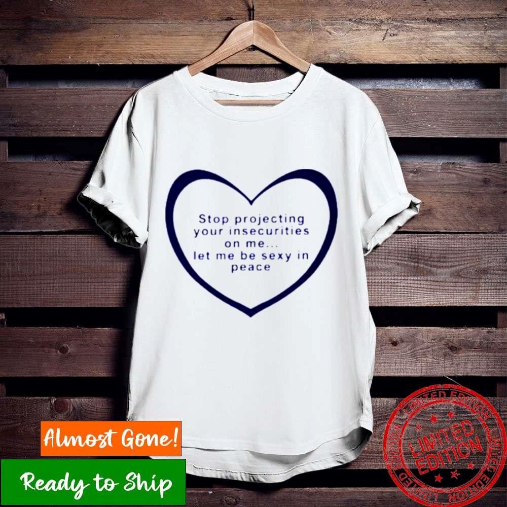 Stop Projecting Your Insecurities On Me Shirt