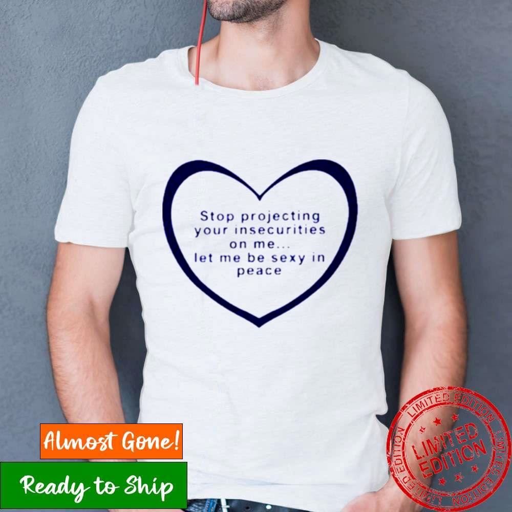 Stop Projecting Your Insecurities On Me Shirt Stop Projecting Your Insecurities On Me Shirt