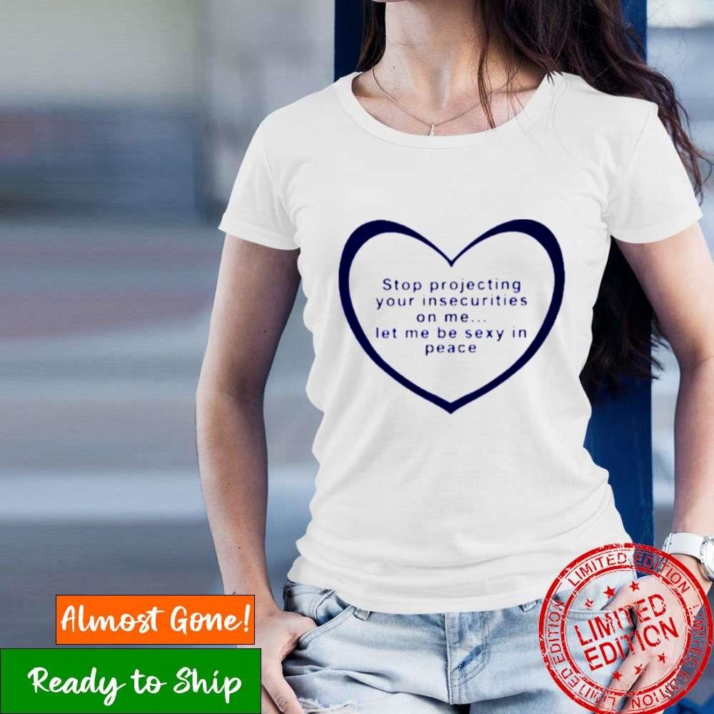 Stop Projecting Your Insecurities On Me Shirt