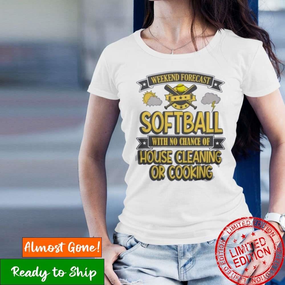 Weekend Forecast Softball With No Chance Of House Cleaning Or Cooking Shirt