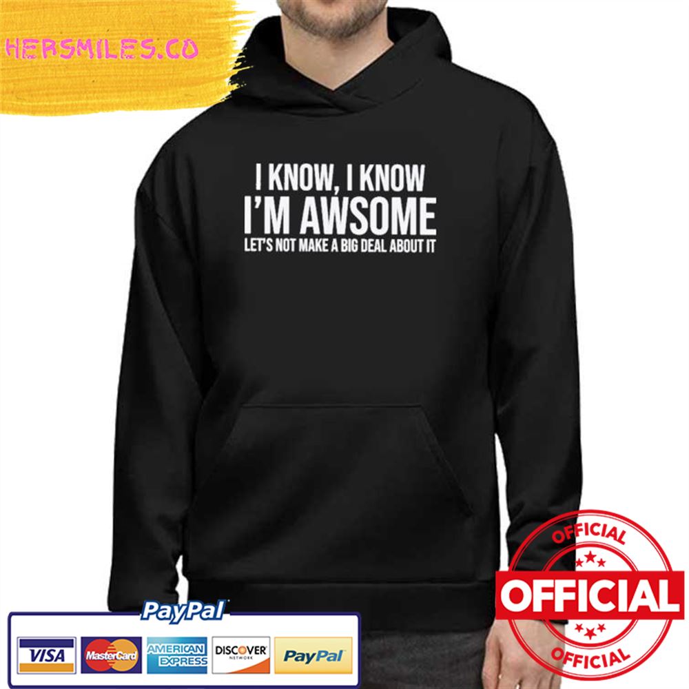 Official I Know I Know I’m Awesome Let’s Not Make A Big Deal About It Shirt