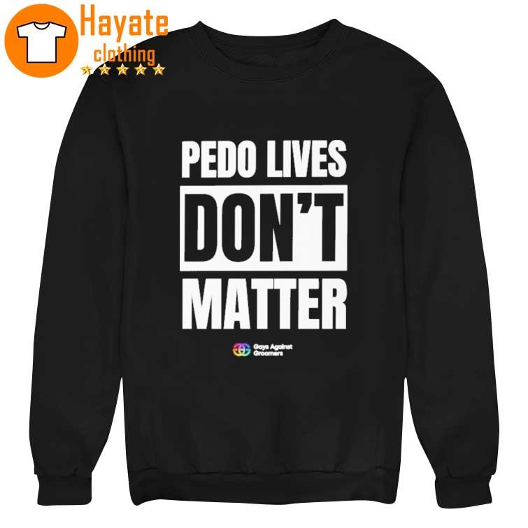 Pedo Lives Don't Matter Gays Agasinst Groomers Shirt Pedo Lives Don't Matter Gays Agasinst Groomers Shirt