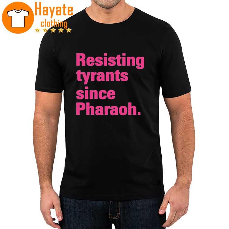 Resisting Tyrants Since Pharaoh Shirt