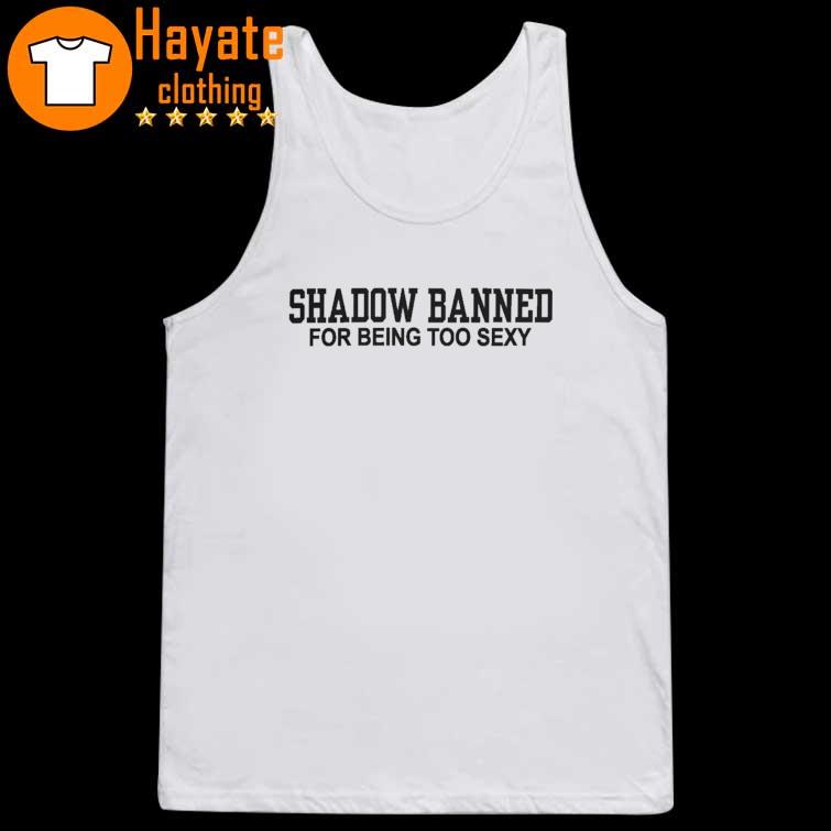 Shadow Banned For Being Too Sexy new Shirt Shadow Banned For Being Too Sexy new Shirt