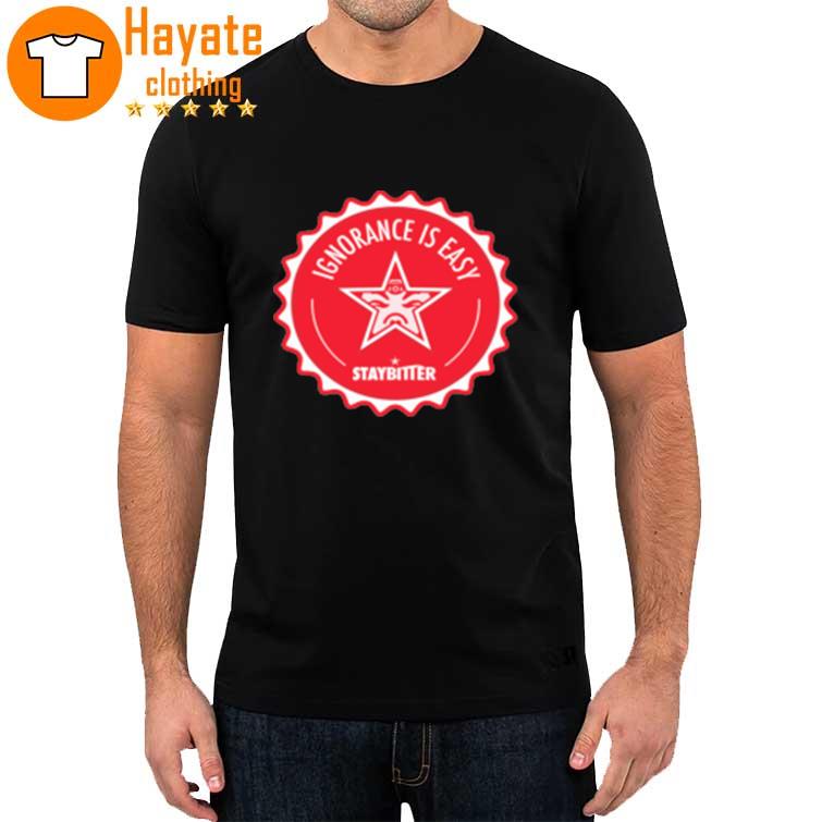 Stay Bitter Ignorance Is Easy Shirt