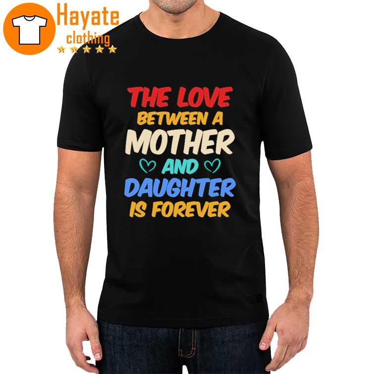 The love Between a Mother and Daughter is Forever Shirt
