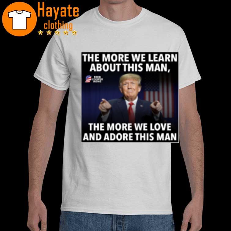 The More We Learn About This Man The More We Love And Adore This Man Shirt