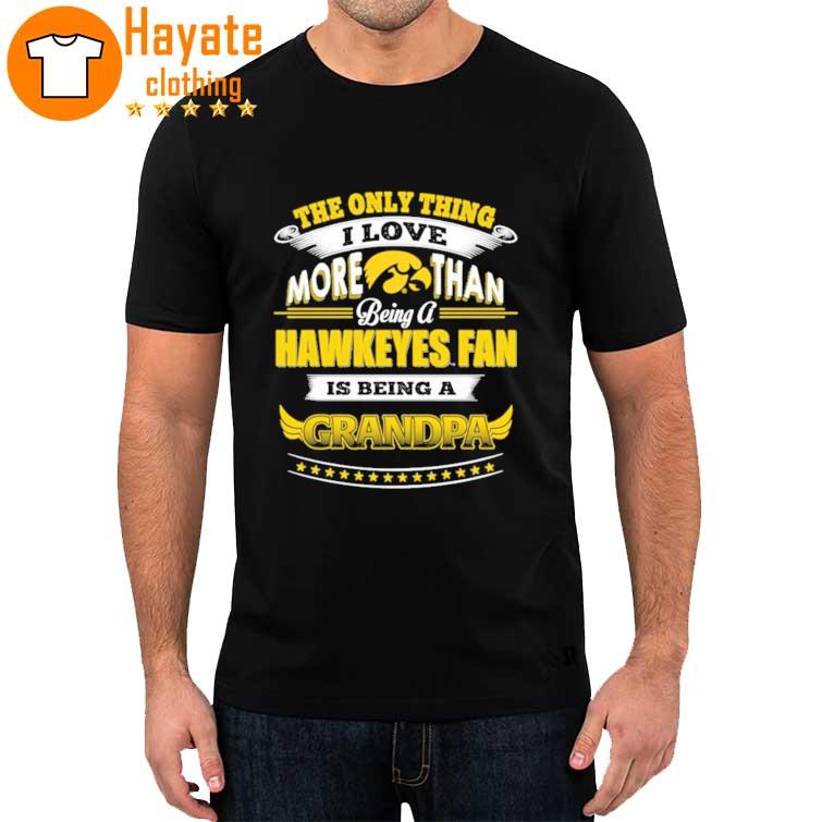 The Only Thing I Love more than Being a Hawkeyes fan is being a Grandma Shirt
